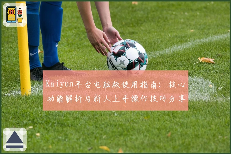Kaiyun平台电脑版使用指南：核心功能解析与新人上手操作技巧分享