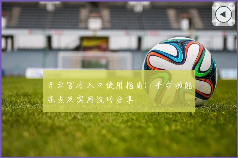 开云官方入口使用指南：平台功能亮点及实用技巧分享