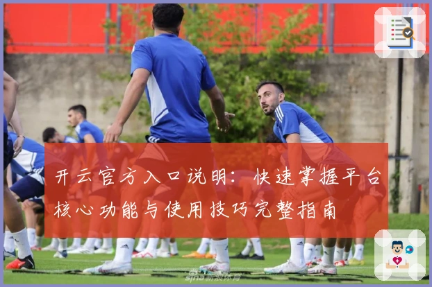 开云官方入口说明：快速掌握平台核心功能与使用技巧完整指南