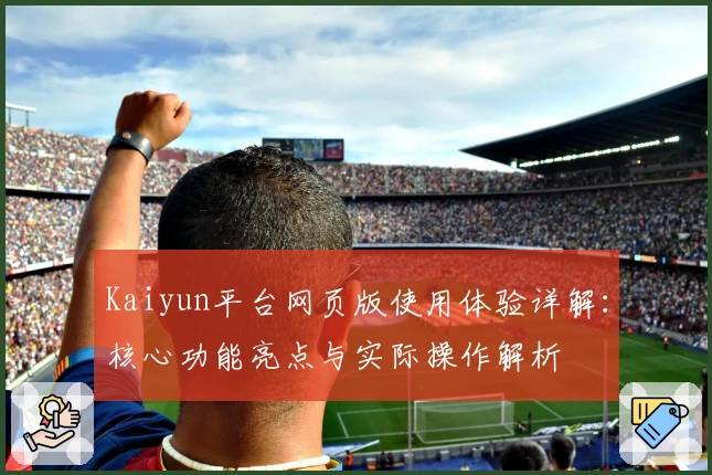 Kaiyun平台网页版使用体验详解：核心功能亮点与实际操作解析