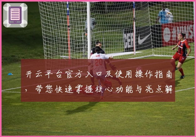 开云平台官方入口及使用操作指南，带您快速掌握核心功能与亮点解析