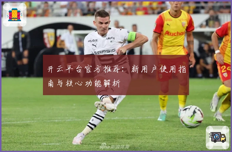 开云平台官方推荐：新用户使用指南与核心功能解析