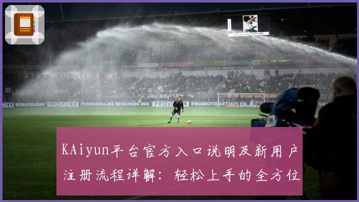 KAiyun平台官方入口说明及新用户注册流程详解：轻松上手的全方位使用指南