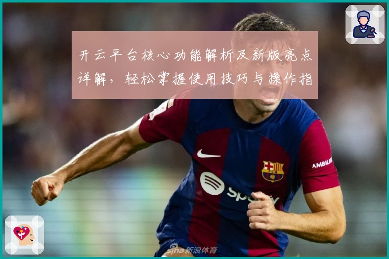 开云平台核心功能解析及新版亮点详解，轻松掌握使用技巧与操作指南
