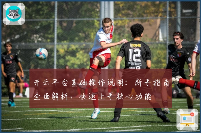 开云平台基础操作说明：新手指南全面解析，快速上手核心功能