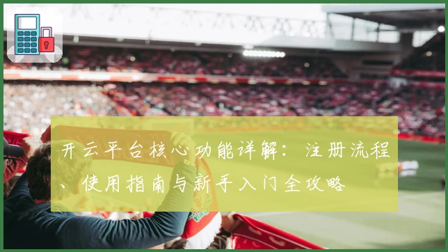 开云平台核心功能详解：注册流程、使用指南与新手入门全攻略